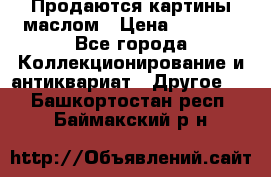 Продаются картины маслом › Цена ­ 8 340 - Все города Коллекционирование и антиквариат » Другое   . Башкортостан респ.,Баймакский р-н